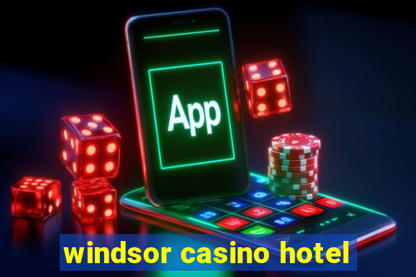 windsor casino hotel